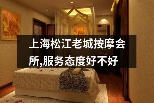 上海松江老城按摩会所,服务态度好不好