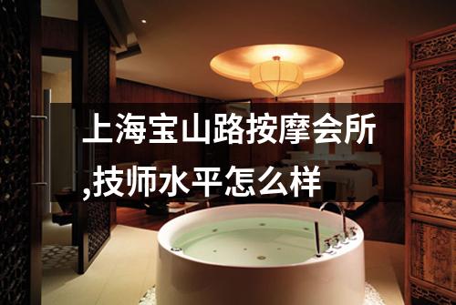 上海宝山路按摩会所,技师水平怎么样