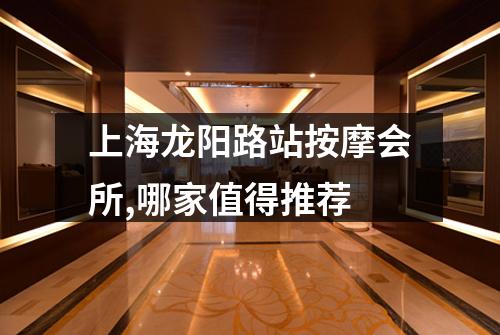 上海龙阳路站按摩会所,哪家值得推荐