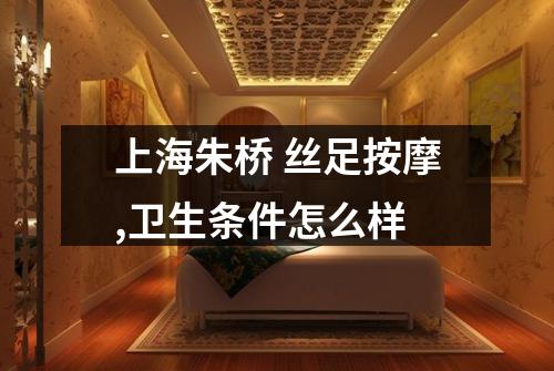 上海朱桥 丝足按摩,卫生条件怎么样