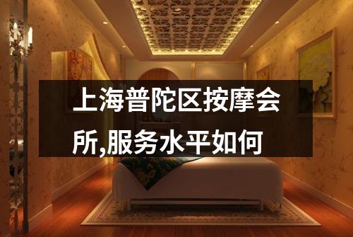 上海普陀区按摩会所,服务水平如何