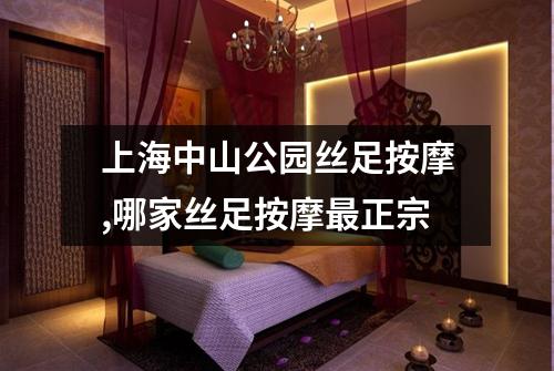上海中山公园丝足按摩,哪家丝足按摩最正宗