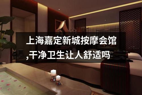 上海嘉定新城按摩会馆,干净卫生让人舒适吗
