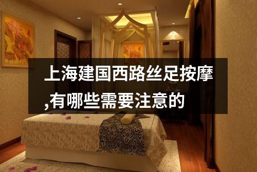 上海建国西路丝足按摩,有哪些需要注意的