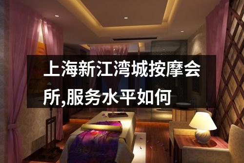 上海新江湾城按摩会所,服务水平如何