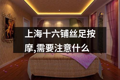 上海十六铺丝足按摩,需要注意什么