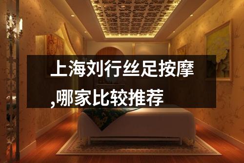 上海刘行丝足按摩,哪家比较推荐