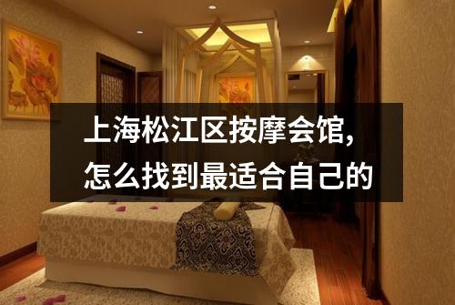 上海松江区按摩会馆,怎么找到最适合自己的