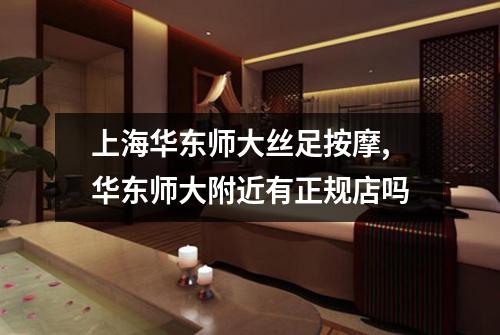 上海华东师大丝足按摩,华东师大附近有正规店吗