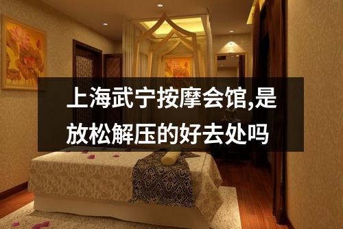 上海武宁按摩会馆,是放松解压的好去处吗