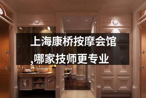 上海康桥按摩会馆,哪家技师更专业