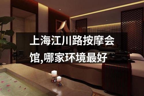 上海江川路按摩会馆,哪家环境最好
