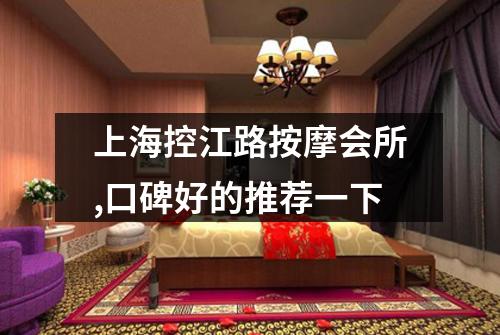 上海控江路按摩会所,口碑好的推荐一下