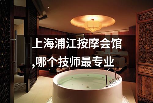 上海浦江按摩会馆,哪个技师最专业