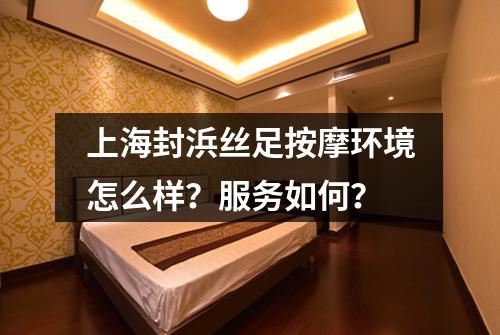 上海封浜丝足按摩环境怎么样？服务如何？