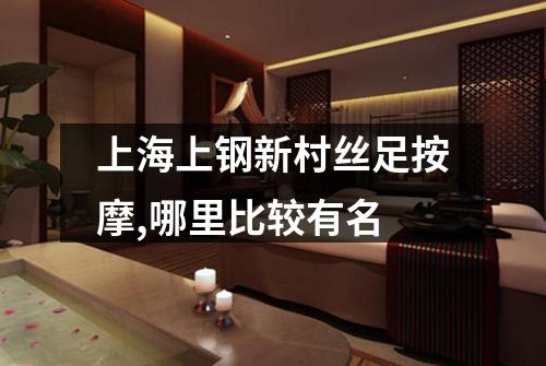 上海上钢新村丝足按摩,哪里比较有名