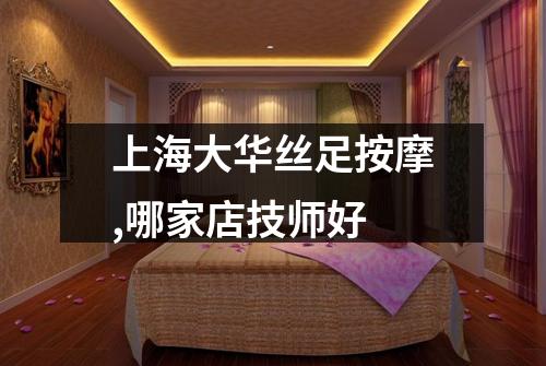 上海大华丝足按摩,哪家店技师好
