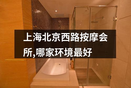 上海北京西路按摩会所,哪家环境最好