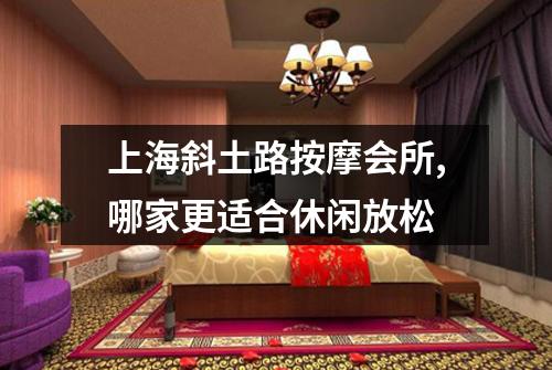上海斜土路按摩会所,哪家更适合休闲放松