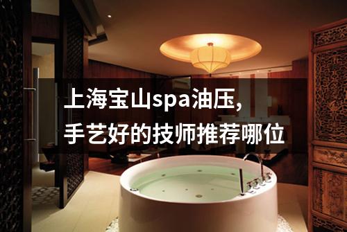 上海宝山spa油压,手艺好的技师推荐哪位