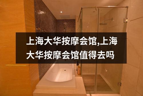 上海大华按摩会馆,上海大华按摩会馆值得去吗