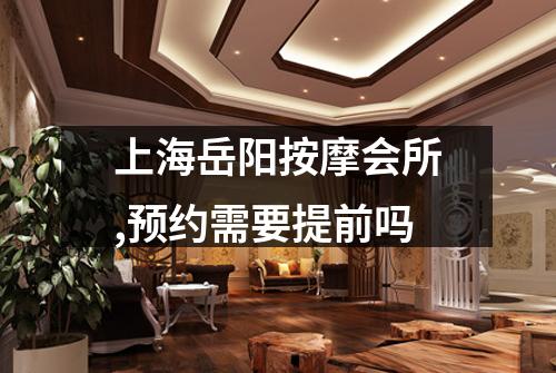 上海岳阳按摩会所,预约需要提前吗