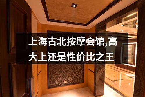 上海古北按摩会馆,高大上还是性价比之王