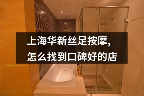 上海华新丝足按摩,怎么找到口碑好的店