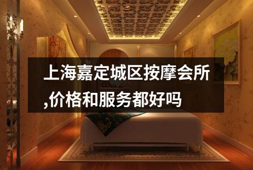 上海嘉定城区按摩会所,价格和服务都好吗
