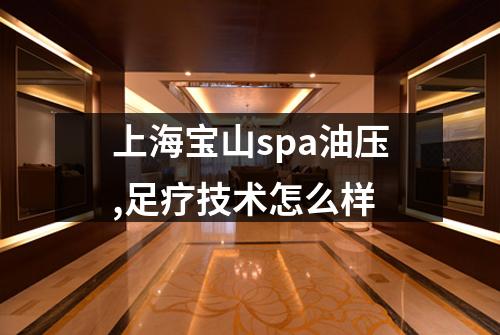 上海宝山spa油压,足疗技术怎么样