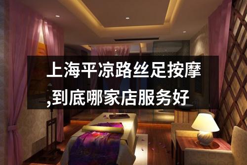 上海平凉路丝足按摩,到底哪家店服务好