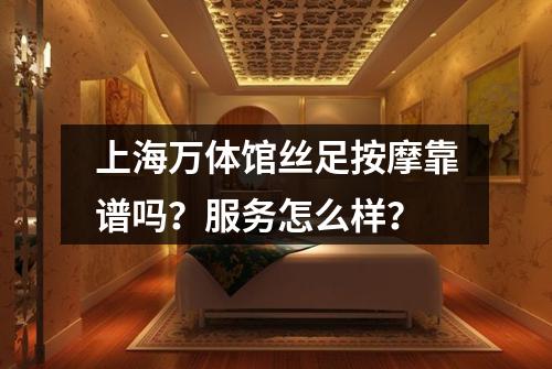 上海万体馆丝足按摩靠谱吗？服务怎么样？