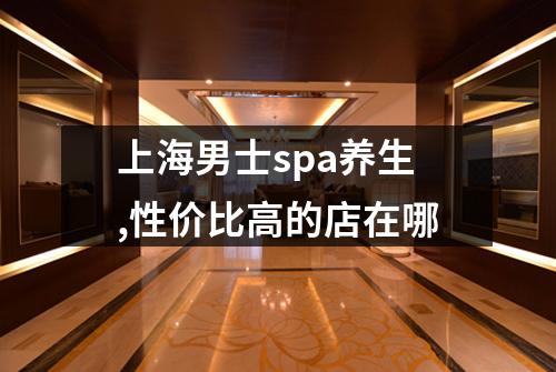 上海男士spa养生,性价比高的店在哪