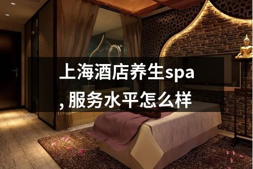 上海酒店养生spa, 服务水平怎么样