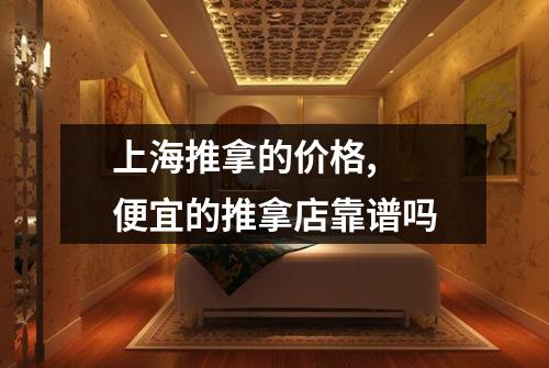 上海推拿的价格,  便宜的推拿店靠谱吗