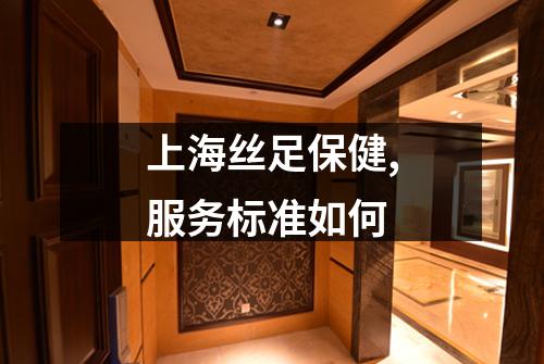 上海丝足保健,服务标准如何