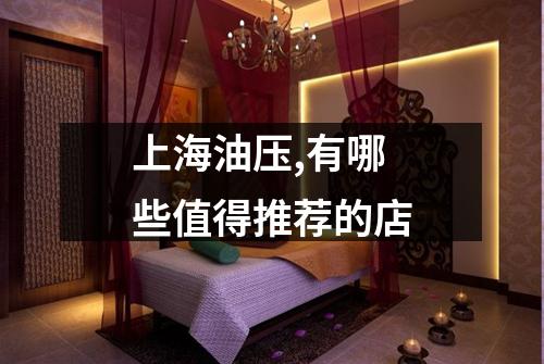 上海油压,有哪些值得推荐的店