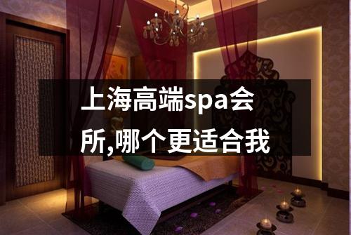 上海高端spa会所,哪个更适合我