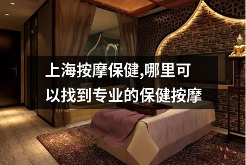 上海按摩保健,哪里可以找到专业的保健按摩