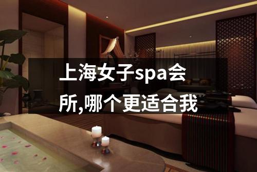 上海女子spa会所,哪个更适合我