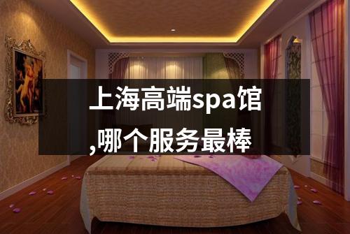 上海高端spa馆,哪个服务最棒