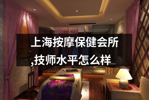 上海按摩保健会所,技师水平怎么样