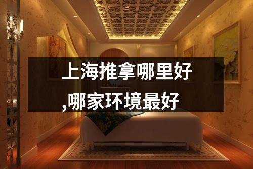 上海推拿哪里好,哪家环境最好