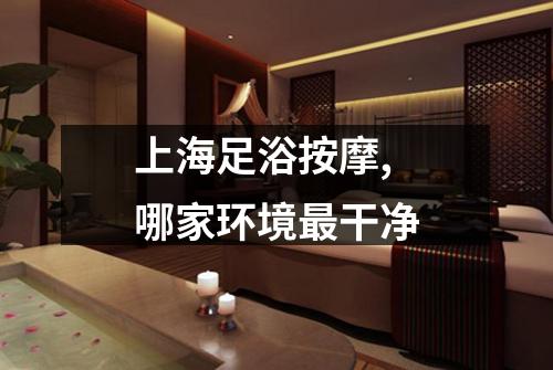 上海足浴按摩,哪家环境最干净