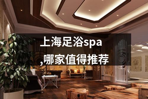 上海足浴spa,哪家值得推荐