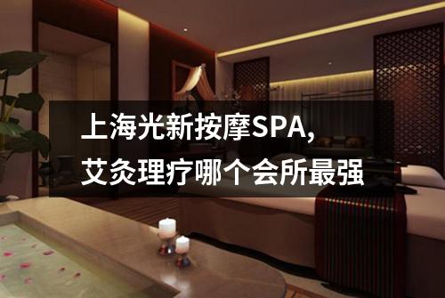 上海光新按摩SPA,艾灸理疗哪个会所最强