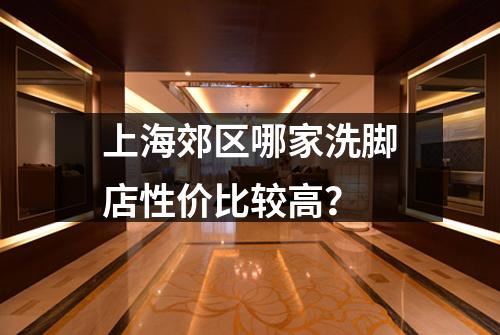 上海郊区哪家洗脚店性价比较高？