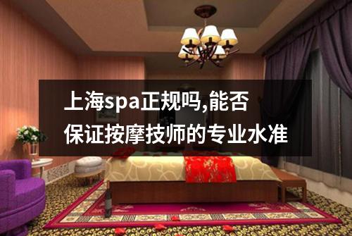 上海spa正规吗,能否保证按摩技师的专业水准