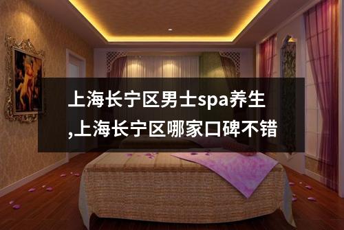 上海长宁区男士spa养生,上海长宁区哪家口碑不错