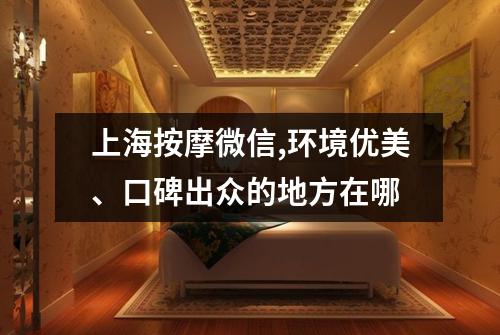 上海按摩微信,环境优美、口碑出众的地方在哪